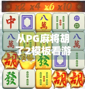 从PG麻将胡了2模板看游戏设计的底层逻辑，为什么它能火遍全网？