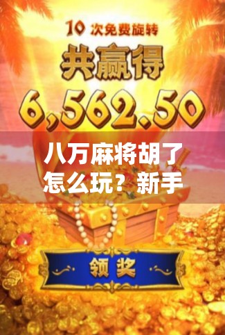 八万麻将胡了怎么玩？新手必看的实战技巧与规则详解！