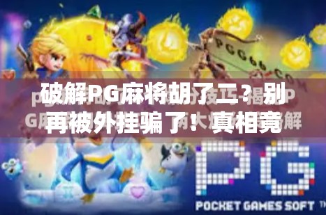 破解PG麻将胡了二？别再被外挂骗了！真相竟然是这样…