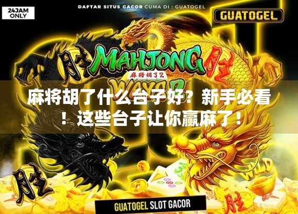 麻将胡了什么台子好？新手必看！这些台子让你赢麻了！