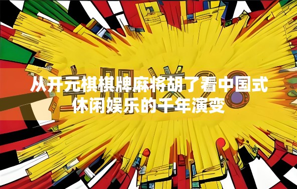 从开元棋棋牌麻将胡了看中国式休闲娱乐的千年演变