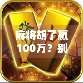 麻将胡了赢100万？别让小赌怡情变成大祸临头