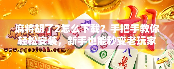 麻将胡了2怎么下载？手把手教你轻松安装，新手也能秒变老玩家！