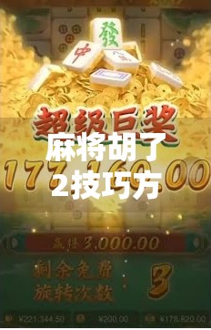 麻将胡了2技巧方法，从入门到精通，教你用心法稳赢每一局！