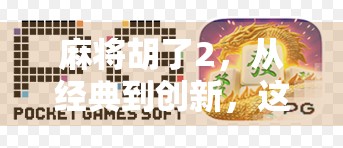 麻将胡了2，从经典到创新，这款国粹游戏如何重新定义玩家体验？