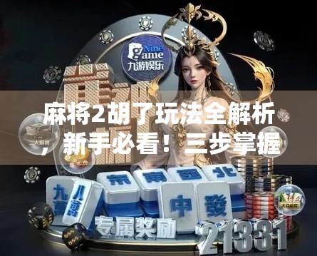 麻将2胡了玩法全解析，新手必看！三步掌握快速上分技巧！