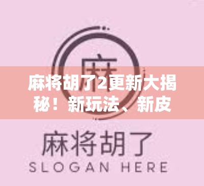 麻将胡了2更新大揭秘！新玩法、新皮肤、新挑战，你准备好了吗？