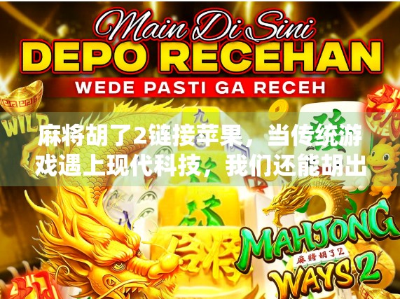 麻将胡了2链接苹果，当传统游戏遇上现代科技，我们还能胡出什么新花样？