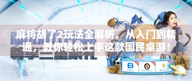 麻将胡了2玩法全解析，从入门到精通，教你轻松上手这款国民桌游！