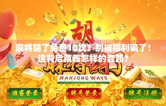 麻将胡了免费10次？别被福利骗了！这背后藏着怎样的套路？