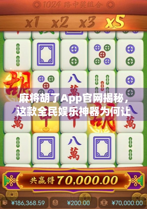 麻将胡了App官网揭秘，这款全民娱乐神器为何让千万玩家欲罢不能？