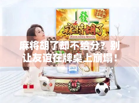 麻将胡了却不给分？别让友谊在牌桌上崩塌！