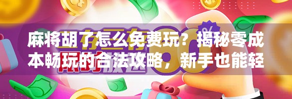 麻将胡了怎么免费玩？揭秘零成本畅玩的合法攻略，新手也能轻松上手！