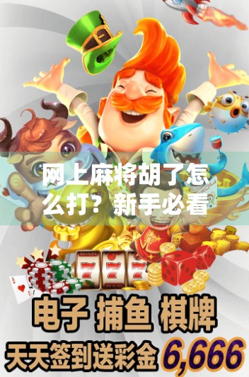 网上麻将胡了怎么打?新手必看的胡牌操作指南+避坑技巧!