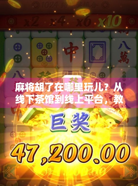 麻将胡了在哪里玩儿？从线下茶馆到线上平台，教你找到最适合自己的胡牌方式！