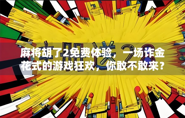 麻将胡了2免费体验，一场诈金花式的游戏狂欢，你敢不敢来？