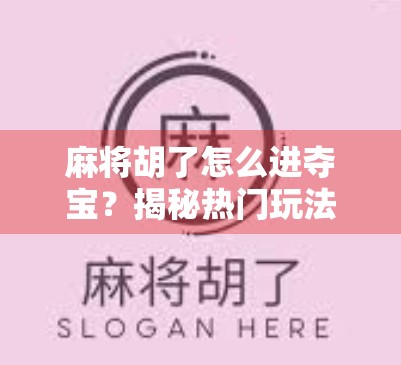 麻将胡了怎么进夺宝？揭秘热门玩法背后的隐藏入口！