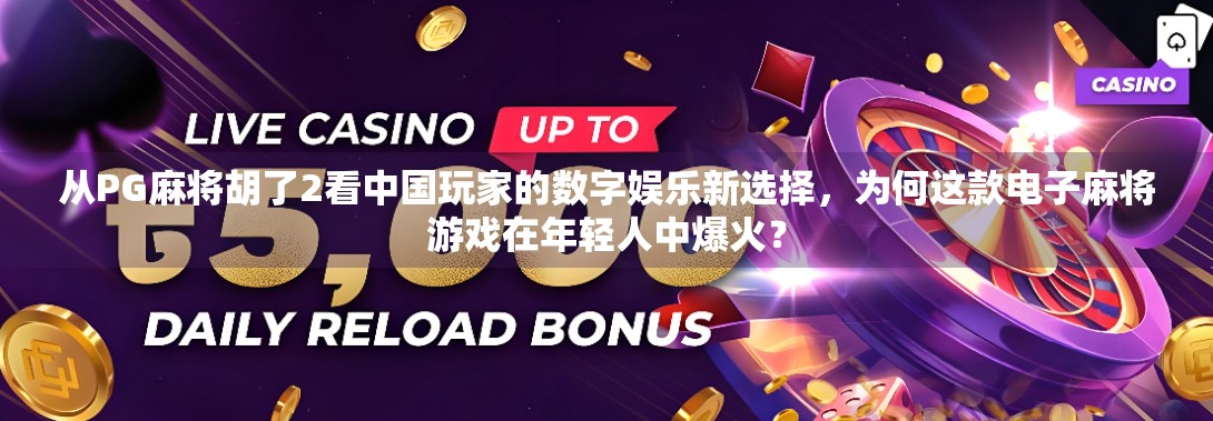 从PG麻将胡了2看中国玩家的数字娱乐新选择，为何这款电子麻将游戏在年轻人中爆火？