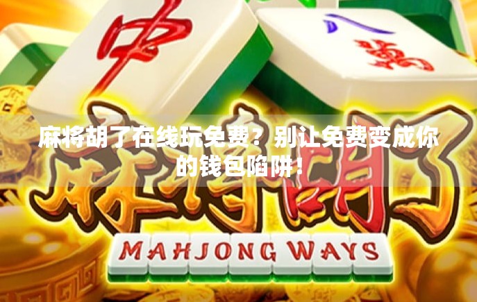 麻将胡了在线玩免费？别让免费变成你的钱包陷阱！