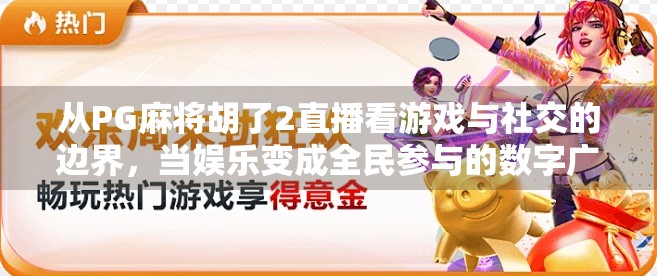 从PG麻将胡了2直播看游戏与社交的边界，当娱乐变成全民参与的数字广场