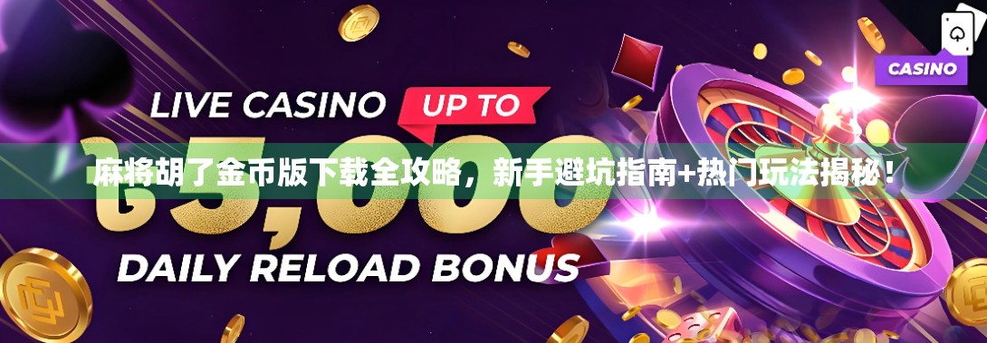 麻将胡了金币版下载全攻略，新手避坑指南+热门玩法揭秘！