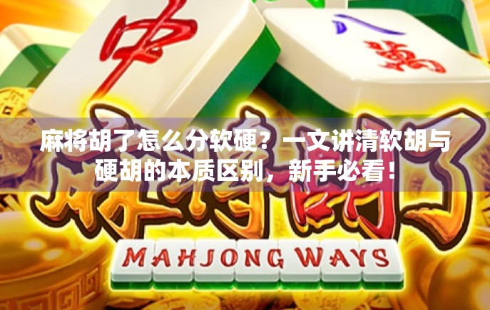 麻将胡了怎么分软硬？一文讲清软胡与硬胡的本质区别，新手必看！