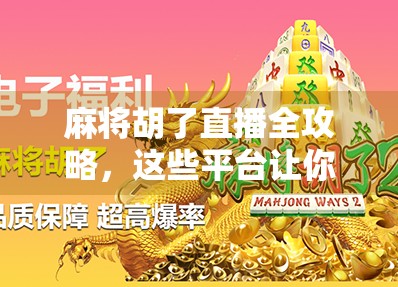 麻将胡了直播全攻略,这些平台让你边看边学,赢在起跑线! 麻将胡了直播全攻略,这些平台让你边看边学,赢在起跑线!