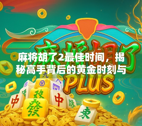 麻将胡了2最佳时间，揭秘高手背后的黄金时刻与心理博弈！