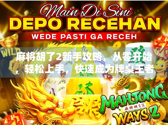 麻将胡了2新手攻略，从零开始，轻松上手，快速成为牌桌王者！