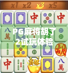 PG麻将胡了2试玩体验，沉浸式国风麻将新玩法，真的值得一试吗？