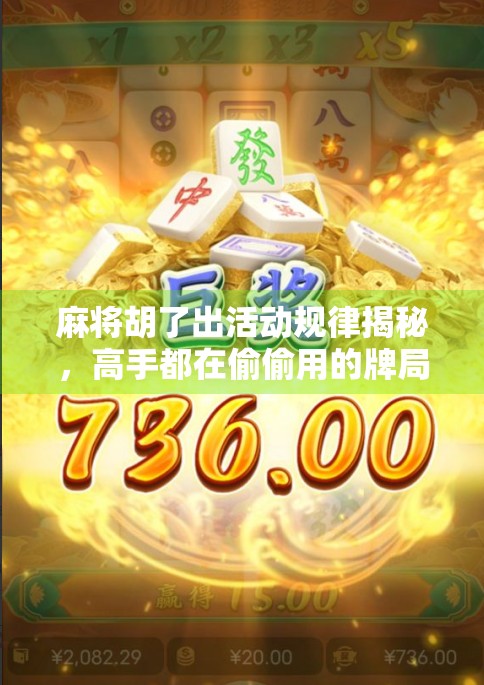 麻将胡了出活动规律揭秘，高手都在偷偷用的牌局节奏控制术