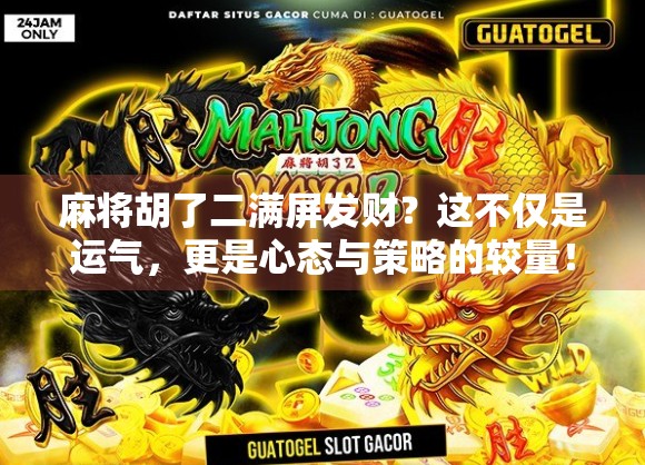 麻将胡了二满屏发财?这不仅是运气,更是心态与策略的较量!