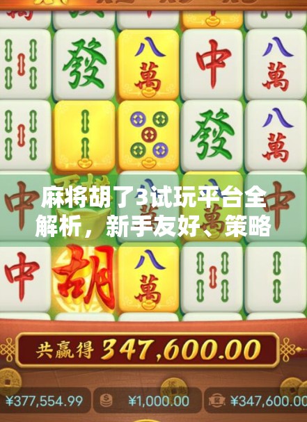 麻将胡了3试玩平台全解析，新手友好、策略升级，这游戏真能胡出快乐？