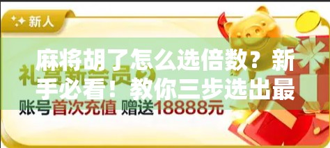 麻将胡了怎么选倍数？新手必看！教你三步选出最适合的番数，赢钱不踩坑！