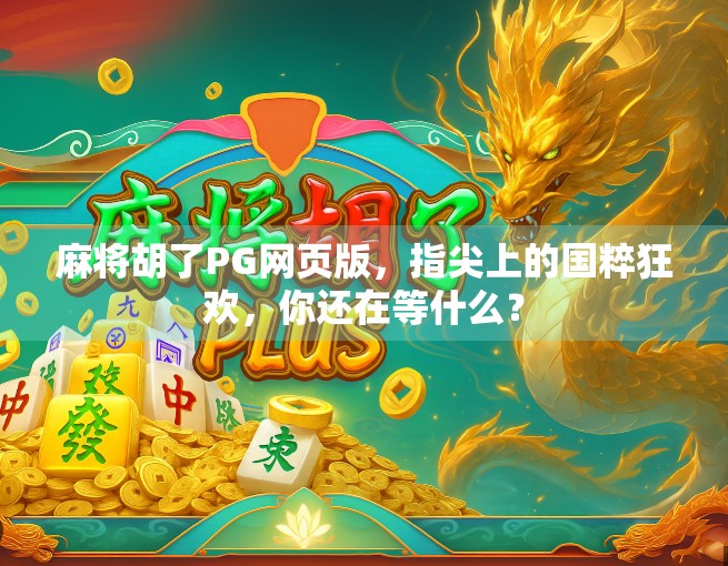 麻将胡了PG网页版，指尖上的国粹狂欢，你还在等什么？