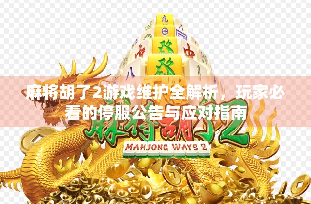 麻将胡了2游戏维护全解析，玩家必看的停服公告与应对指南