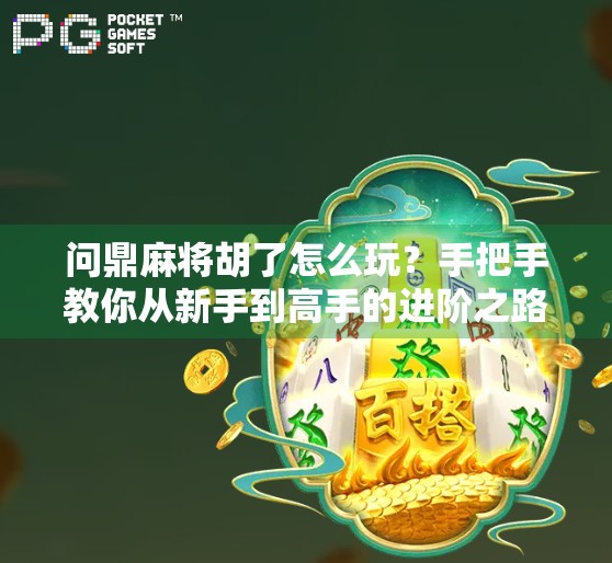 问鼎麻将胡了怎么玩?手把手教你从新手到高手的进阶之路!