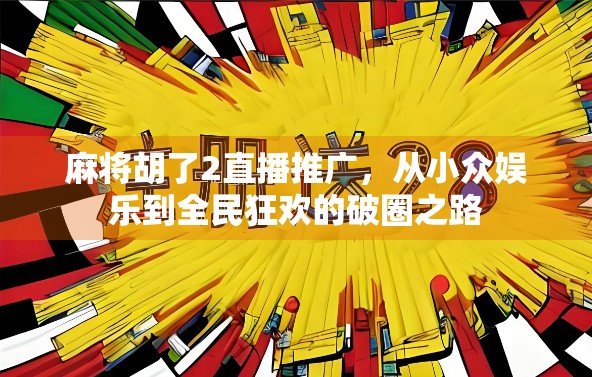 麻将胡了2直播推广,从小众娱乐到全民狂欢的破圈之路