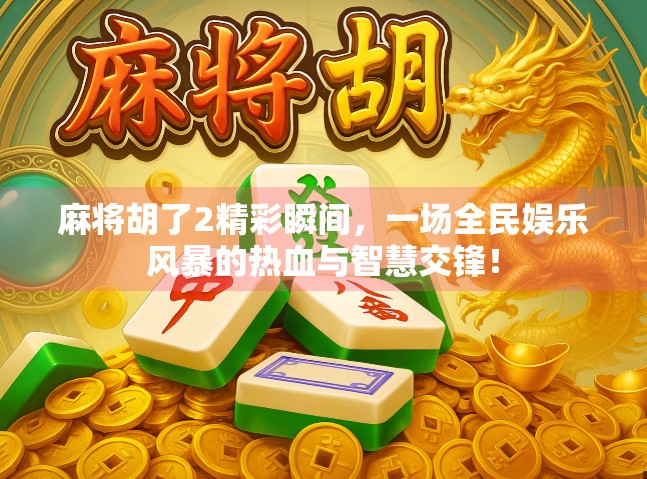 麻将胡了2精彩瞬间,一场全民娱乐风暴的热血与智慧交锋!