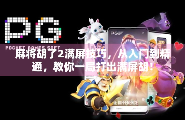 麻将胡了2满屏技巧，从入门到精通，教你一局打出满屏胡！