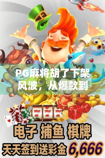 PG麻将胡了下架风波，从爆款到消失，背后藏着怎样的行业密码？