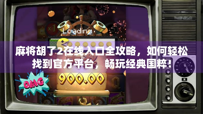 麻将胡了2在线入口全攻略，如何轻松找到官方平台，畅玩经典国粹！