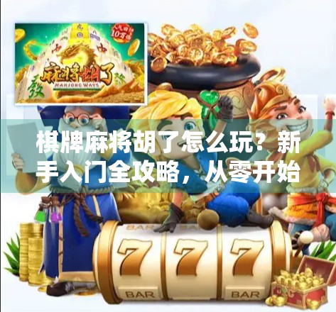 棋牌麻将胡了怎么玩？新手入门全攻略，从零开始轻松上手！