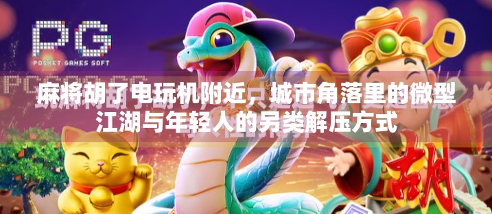 麻将胡了电玩机附近，城市角落里的微型江湖与年轻人的另类解压方式