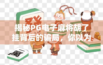 揭秘PG电子麻将胡了挂背后的骗局，你以为的外挂，其实是陷阱！