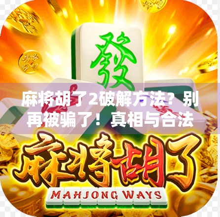 麻将胡了2破解方法？别再被骗了！真相与合法玩法全解析！