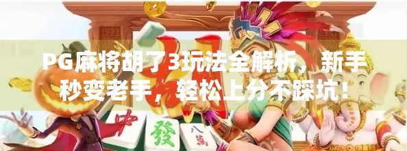 PG麻将胡了3玩法全解析,新手秒变老手,轻松上分不踩坑!