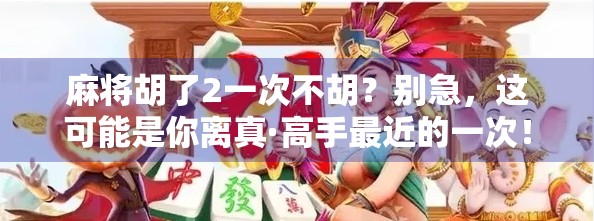 麻将胡了2一次不胡？别急，这可能是你离真·高手最近的一次！
