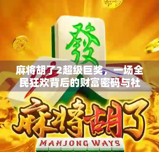 麻将胡了2超级巨奖，一场全民狂欢背后的财富密码与社交革命