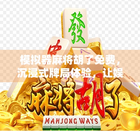 模拟器麻将胡了免费,沉浸式牌局体验,让娱乐不再氪金!